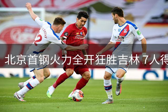 北京首钢火力全开狂胜吉林 7人得分上双创七年最佳战绩