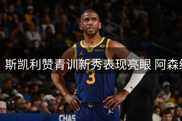 斯凯利赞青训新秀表现亮眼 阿森纳集训收获颇丰