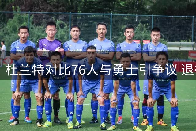 杜兰特对比76人与勇士引争议 退役名宿：两代豪强根本不在同一起跑线